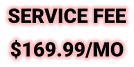 SERVICE FEE $169.99/MO