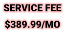 SERVICE FEE $389.99/MO