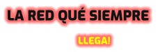 LA RED QUÉ SIEMPRE  LLEGA!