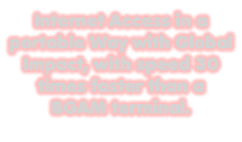 Internet Access in a portable Way with Global Impact, with speed 30 times faster than a BGAM terminal.
