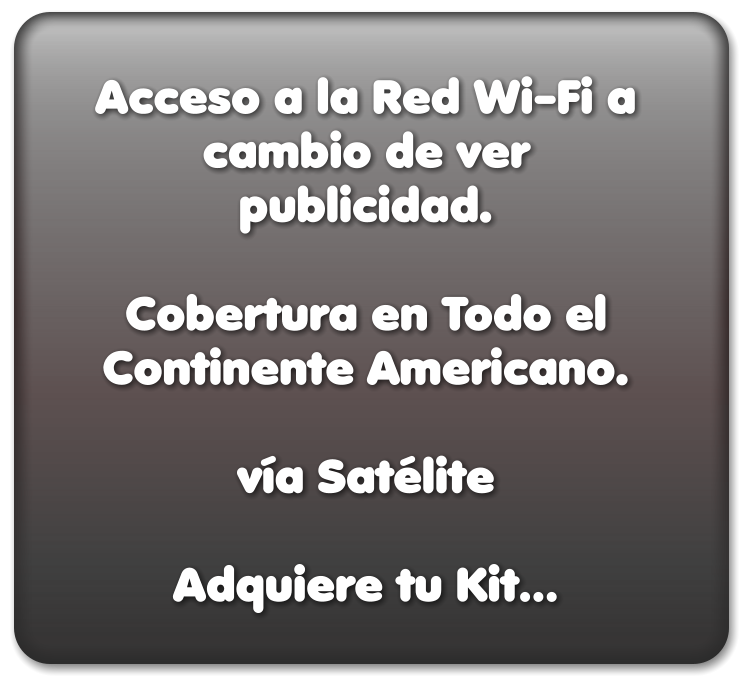 Acceso a la Red Wi-Fi a cambio de ver publicidad.  Cobertura en Todo el Continente Americano.   vía Satélite  Adquiere tu Kit…