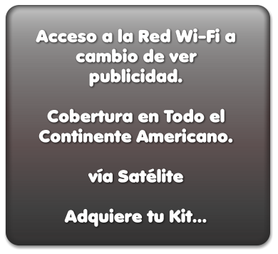 Acceso a la Red Wi-Fi a cambio de ver publicidad.  Cobertura en Todo el Continente Americano.   vía Satélite  Adquiere tu Kit…