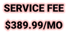SERVICE FEE $389.99/MO