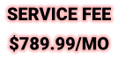 SERVICE FEE $789.99/MO