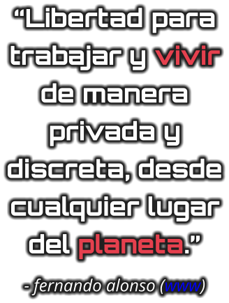 “Libertad para trabajar y vivir de manera privada y discreta, desde cualquier lugar del planeta.” - fernando alonso (www)